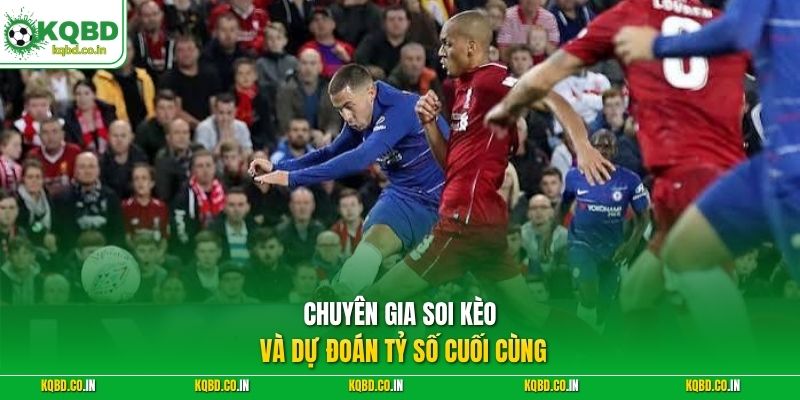 Chuyên gia soi kèo và dự đoán tỷ số cuối cùng