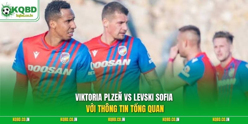Viktoria Plzeň vs Levski Sofia với thông tin tổng quan